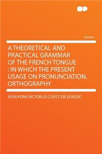 A Theoretical and Practical Grammar of the French Tongue