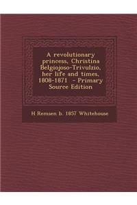 A Revolutionary Princess, Christina Belgiojoso-Trivulzio, Her Life and Times, 1808-1871