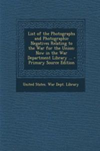 List of the Photographs and Photographic Negatives Relating to the War for the Union: Now in the War Department Library ...