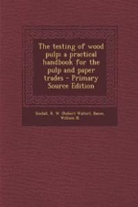 The Testing of Wood Pulp; A Practical Handbook for the Pulp and Paper Trades