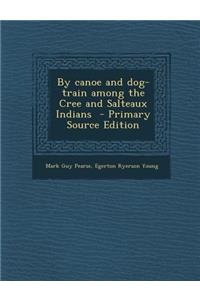 By Canoe and Dog-Train Among the Cree and Salteaux Indians - Primary Source Edition
