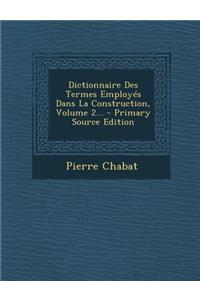 Dictionnaire Des Termes Employes Dans La Construction, Volume 2... - Primary Source Edition