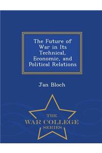 The Future of War in Its Technical, Economic, and Political Relations - War College Series