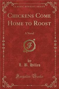 Chickens Come Home to Roost: A Novel (Classic Reprint)