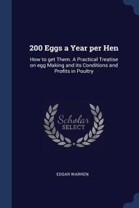 200 Eggs a Year per Hen: How to get Them. A Practical Treatise on egg Making and its Conditions and Profits in Poultry