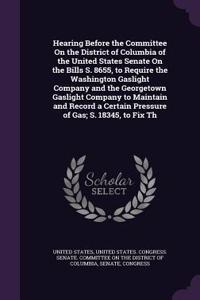 Hearing Before the Committee On the District of Columbia of the United States Senate On the Bills S. 8655, to Require the Washington Gaslight Company and the Georgetown Gaslight Company to Maintain and Record a Certain Pressure of Gas; S. 18345, to