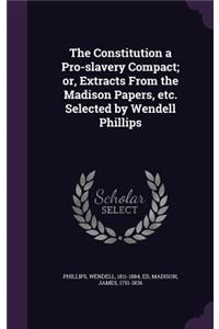 The Constitution a Pro-Slavery Compact; Or, Extracts from the Madison Papers, Etc. Selected by Wendell Phillips