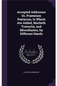 Accepted Addresses Or, Praemium Poetarum, to Which Are Added, Macbeth Travestie, and Miscellanies, by Different Hands