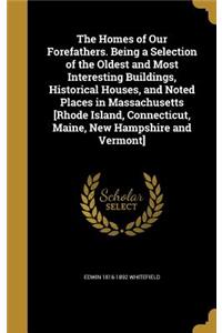 The Homes of Our Forefathers. Being a Selection of the Oldest and Most Interesting Buildings, Historical Houses, and Noted Places in Massachusetts [Rhode Island, Connecticut, Maine, New Hampshire and Vermont]