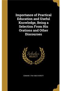 Importance of Practical Education and Useful Knowledge, Being a Selection From His Orations and Other Discourses