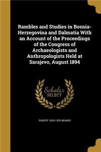 Rambles and Studies in Bosnia-Herzegovina and Dalmatia With an Account of the Proceedings of the Congress of Archaeologists and Anthropologists Held at Sarajevo, August 1894