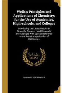 Wells's Principles and Applications of Chemistry; for the Use of Academies, High-schools, and Colleges