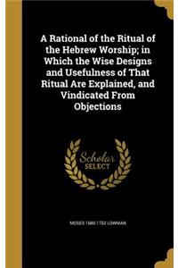 Rational of the Ritual of the Hebrew Worship; in Which the Wise Designs and Usefulness of That Ritual Are Explained, and Vindicated From Objections
