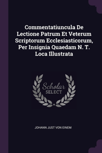 Commentatiuncula De Lectione Patrum Et Veterum Scriptorum Ecclesiasticorum, Per Insignia Quaedam N. T. Loca Illustrata