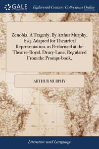 Zenobia. a Tragedy. by Arthur Murphy, Esq. Adapted for Theatrical Representation, as Performed at the Theatre-Royal, Drury-Lane. Regulated from the Prompt-Book,