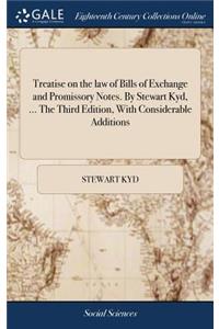 Treatise on the Law of Bills of Exchange and Promissory Notes. by Stewart Kyd, ... the Third Edition, with Considerable Additions