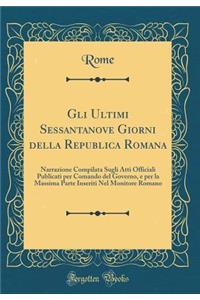 Gli Ultimi Sessantanove Giorni Della Republica Romana: Narrazione Compilata Sugli Atti Officiali Publicati Per Comando del Governo, E Per La Massima Parte Inseriti Nel Monitore Romano (Classic Reprint)