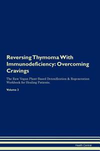 Reversing Thymoma with Immunodeficiency: Overcoming Cravings the Raw Vegan Plant-Based Detoxification & Regeneration Workbook for Healing Patients. Volume 3
