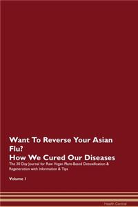 Want To Reverse Your Asian Flu? How We Cured Our Diseases. The 30 Day Journal for Raw Vegan Plant-Based Detoxification & Regeneration with Information & Tips Volume 1