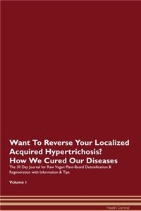 Want To Reverse Your Localized Acquired Hypertrichosis? How We Cured Our Diseases. The 30 Day Journal for Raw Vegan Plant-Based Detoxification & Regeneration with Information & Tips Volume 1