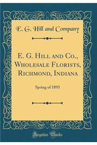 E. G. Hill and Co., Wholesale Florists, Richmond, Indiana: Spring of 1893 (Classic Reprint)