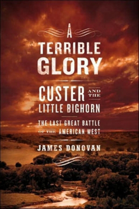 A Terrible Glory: Custer and the Little Bighorn---The Last Great Battle of the American West