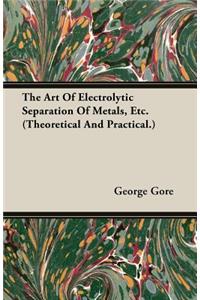 Art of Electrolytic Separation of Metals, Etc. (Theoretical and Practical.)