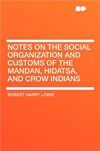 Notes on the Social Organization and Customs of the Mandan, Hidatsa, and Crow Indians