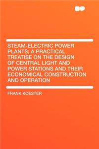Steam-Electric Power Plants; A Practical Treatise on the Design of Central Light and Power Stations and Their Economical Construction and Operation