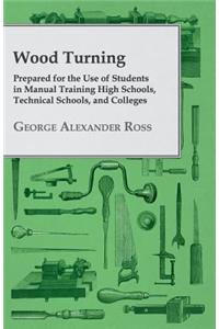 Wood Turning - Prepared for the Use of Students in Manual Training High Schools, Technical Schools, and Colleges