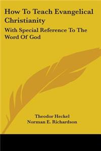 How To Teach Evangelical Christianity: With Special Reference To The Word Of God