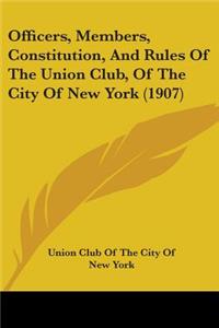 Officers, Members, Constitution, And Rules Of The Union Club, Of The City Of New York (1907)