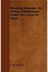 Bleeding Armenia - Its History And Horrors Under The Curse Of Islam