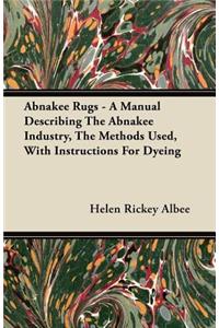 Abnakee Rugs - A Manual Describing The Abnakee Industry, The Methods Used, With Instructions For Dyeing