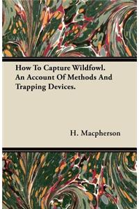 How to Capture Wildfowl. an Account of Methods and Trapping Devices.