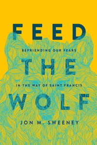 Feed the Wolf: Befriending Our Fears in the Way of Saint Francis