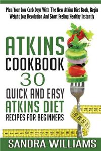 Atkins Cookbook: 30 Quick and Easy Atkins Diet Recipes for Beginners, Plan Your Low Carb Days with the New Atkins Diet Book, Begin Weig