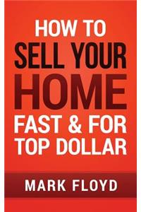 How To Sell Your Home Fast and For Top Dollar