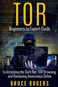 Tor: Beginners to Expert Guide to Accessing the Dark Net, Tor Browsing, and Remaining Anonymous Online