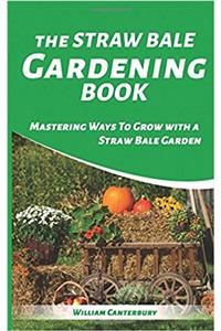The Straw Bale Gardening Book: Mastering Ways to Grow With a Straw Bale Garden (Homesteading Freedom)