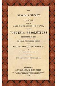 Virginia Report of 1799-1800, Touching the Alien and Sedition Laws; Together with the Virginia Resolutions of December 21, 1798, the Debate and Proceedings Thereon in the House of Delegates of Virginia, and Several Other Documents Illustrative of t: Together With the Virginia Resolutions of December 21, 1798, the Debate and Proceedings Thereon in the House of Delegates of Virginia, and Several