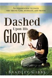 Dashed Upon His Glory: An Exhortation to Value the Triune God, Humility, and Prayer