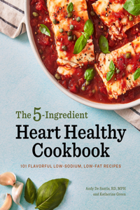 5-Ingredient Heart Healthy Cookbook: 101 Flavorful Low-Sodium, Low-Fat Recipes