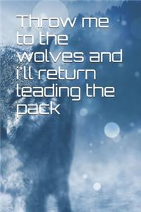 Throw me to the wolves and i'll return leading the pack