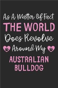 As A Matter Of Fact The World Does Revolve Around My Australian Bulldog