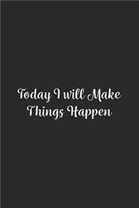 Today I will Make Things Happen.