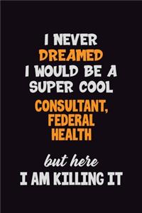 I Never Dreamed I would Be A Super Cool Consultant, Federal Health But Here I Am Killing It