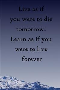 Live as if you were to die tomorrow. Learn as if you were to live forever