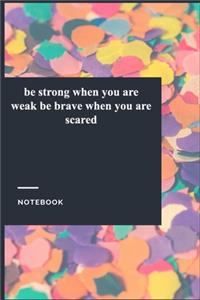 be strong when you are weak be brave when you are scared