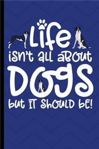 Life Isn't All About Dogs But It Should Be!